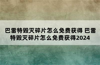 巴雷特毁灭碎片怎么免费获得 巴雷特毁灭碎片怎么免费获得2024